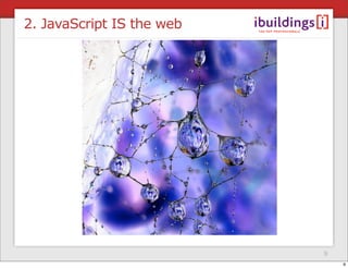 2. JavaScript IS the web




                           9
                               9
 