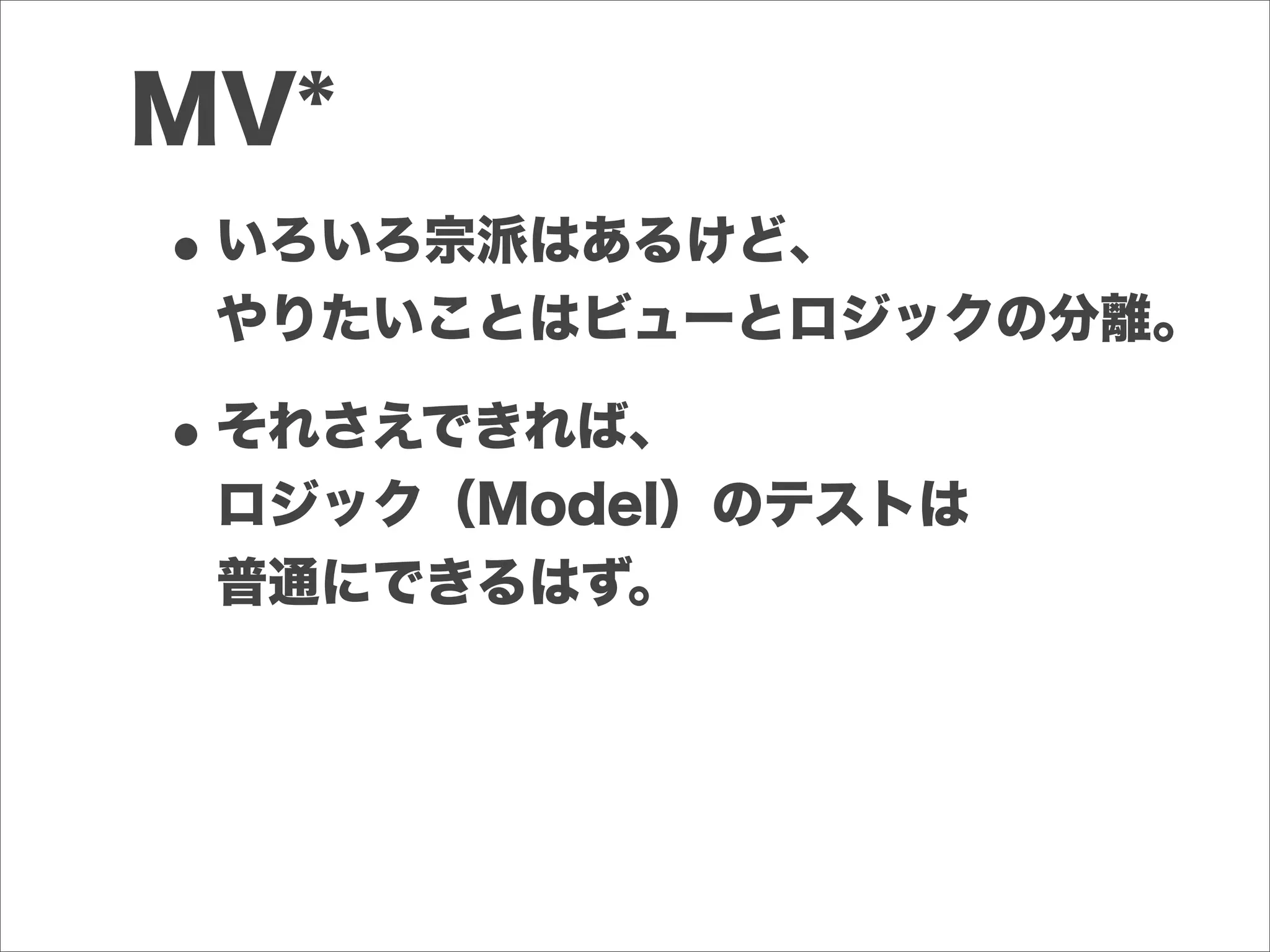 MV*
•いろいろ宗派はあるけど、
やりたいことはビューとロジックの分離。
•それさえできれば、
ロジック（Model）のテストは
普通にできるはず。
 