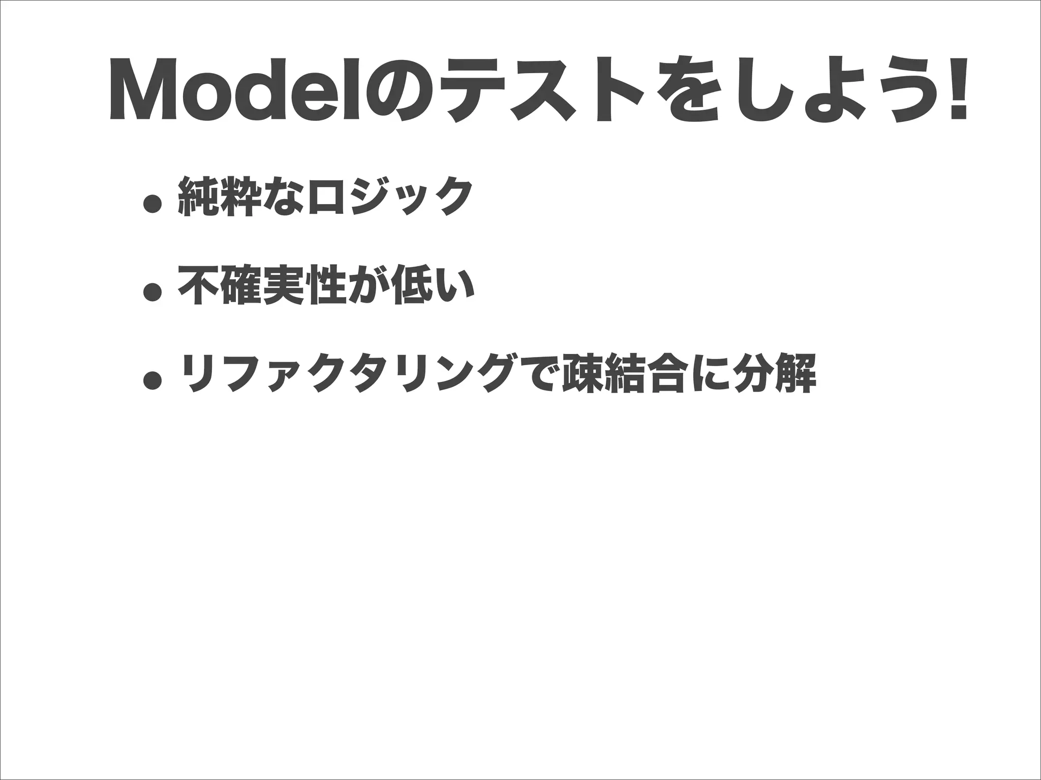 Modelのテストをしよう!
•純粋なロジック
•不確実性が低い
•リファクタリングで疎結合に分解
 