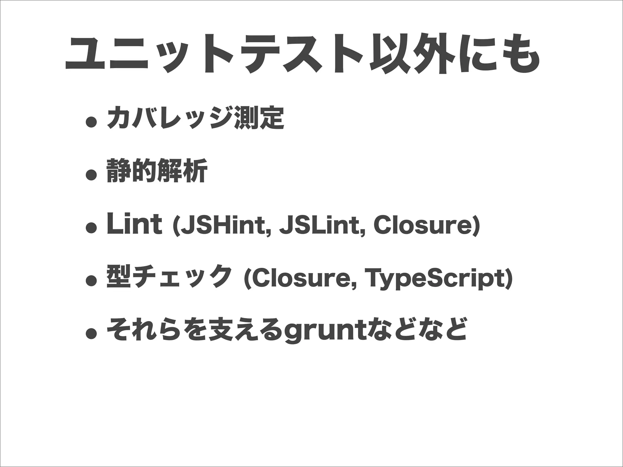 ユニットテスト以外にも
•カバレッジ測定
•静的解析
•Lint (JSHint, JSLint, Closure)
•型チェック (Closure, TypeScript)
•それらを支えるgruntなどなど
 