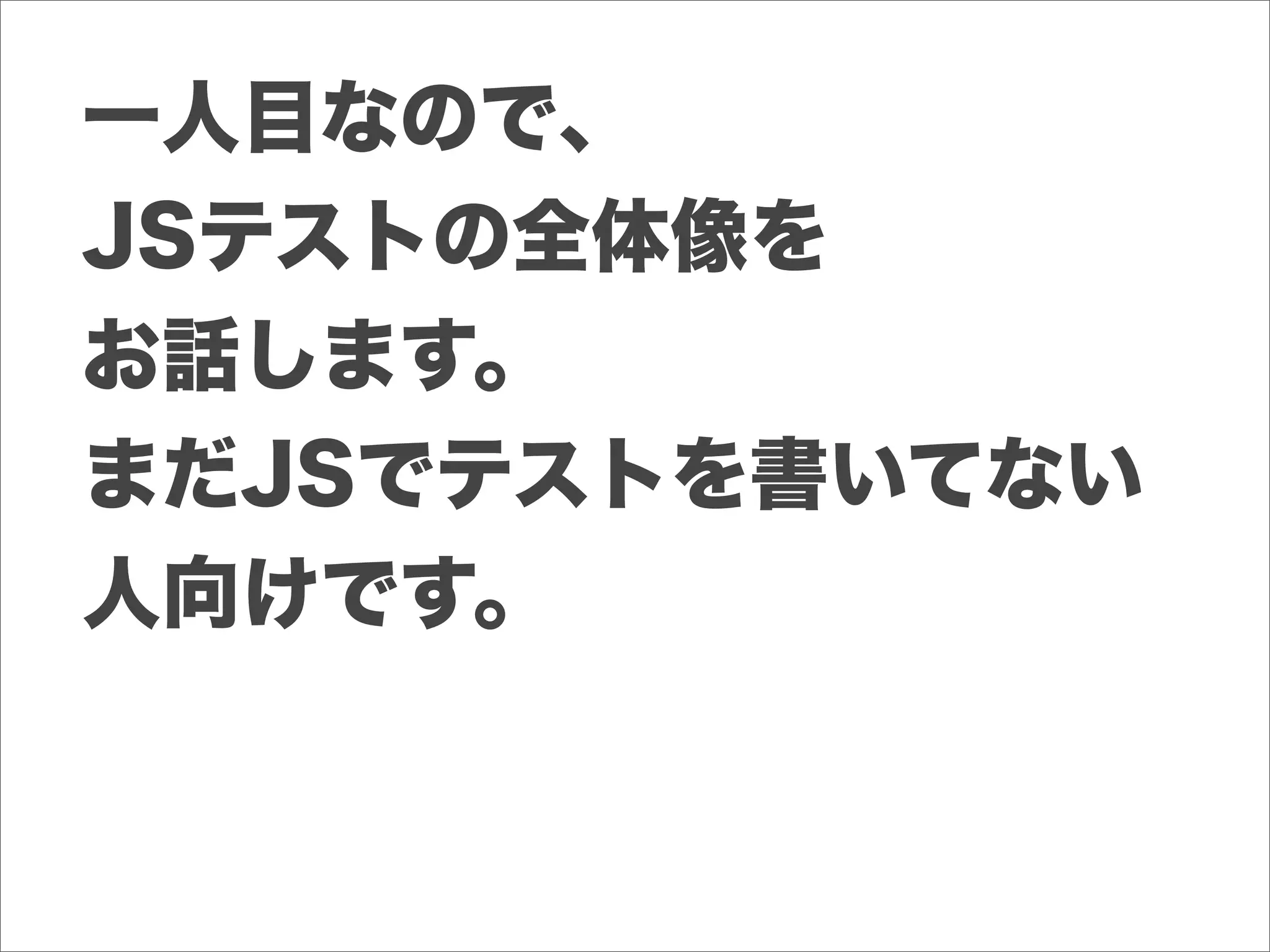 一人目なので、
JSテストの全体像を
お話します。
まだJSでテストを書いてない
人向けです。
 