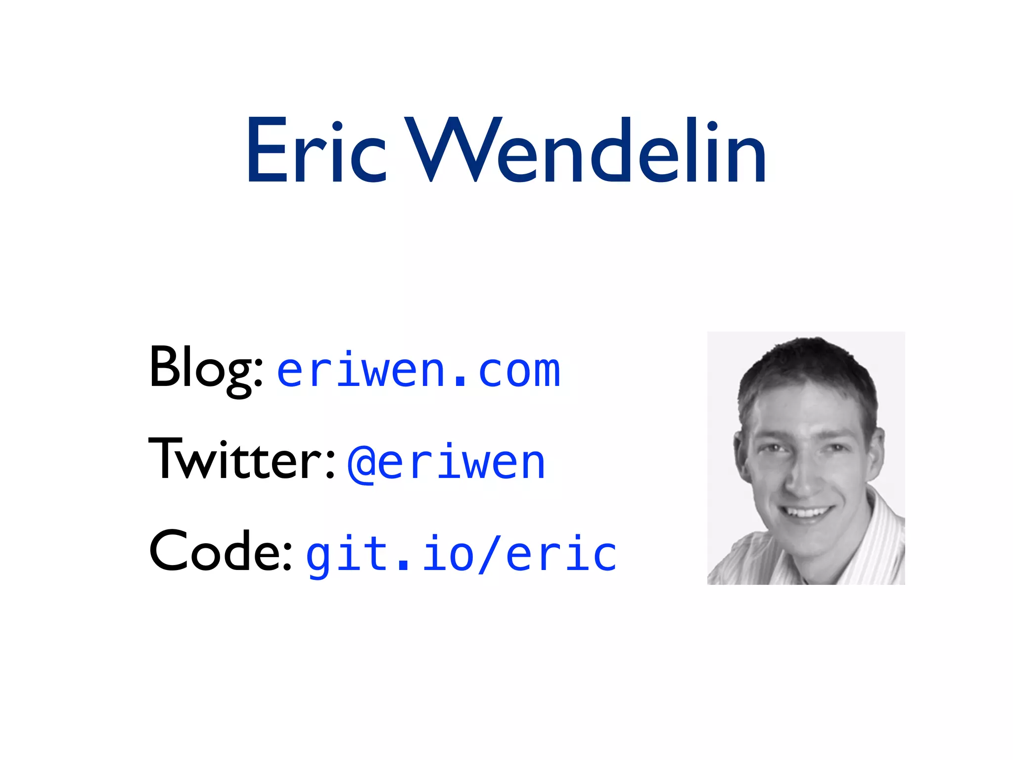 Eric Wendelin
Blog: eriwen.com
Twitter: @eriwen
Code: git.io/eric