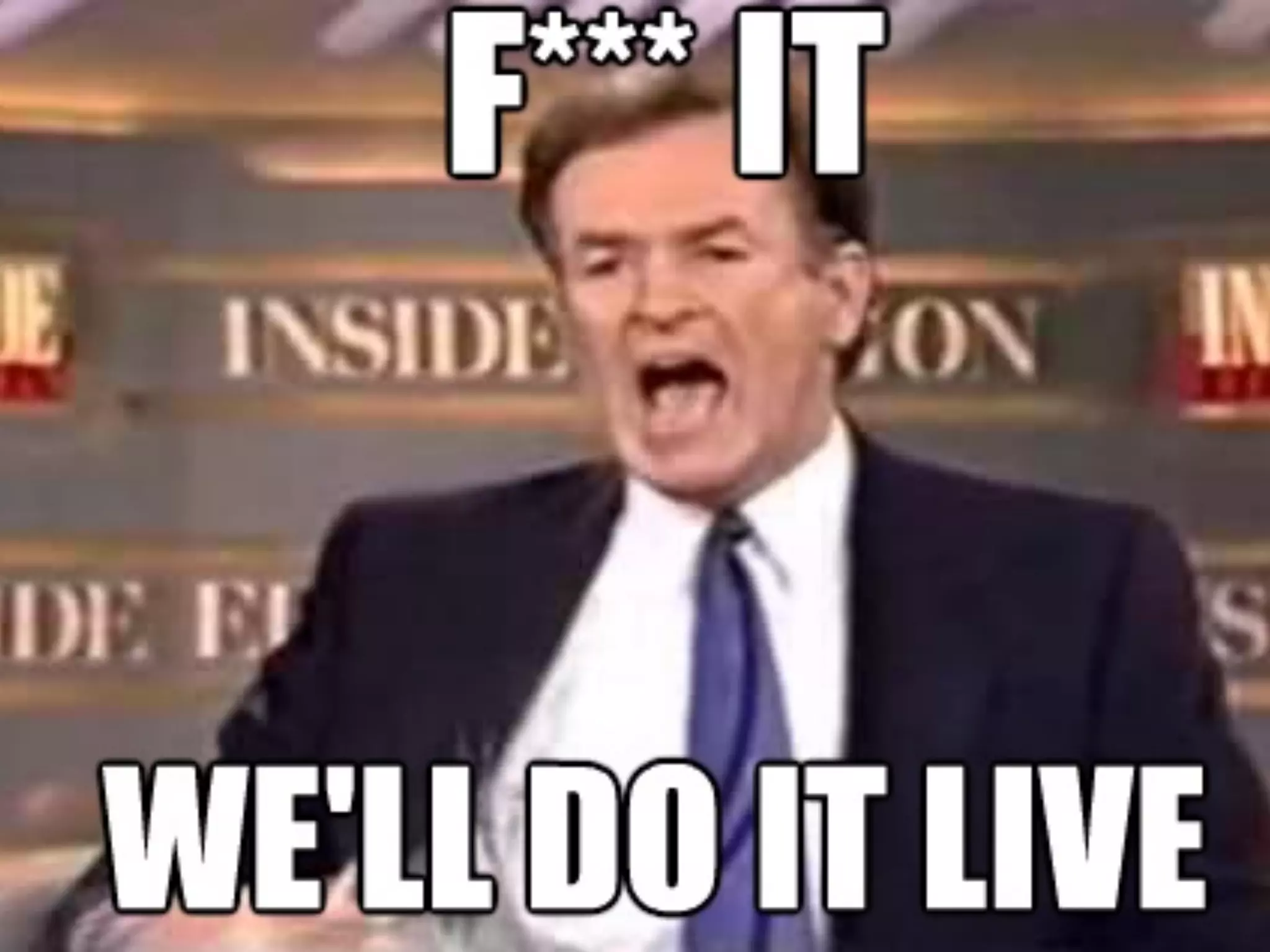 {F*** IT! WE’LL
DO IT LIVE!}
