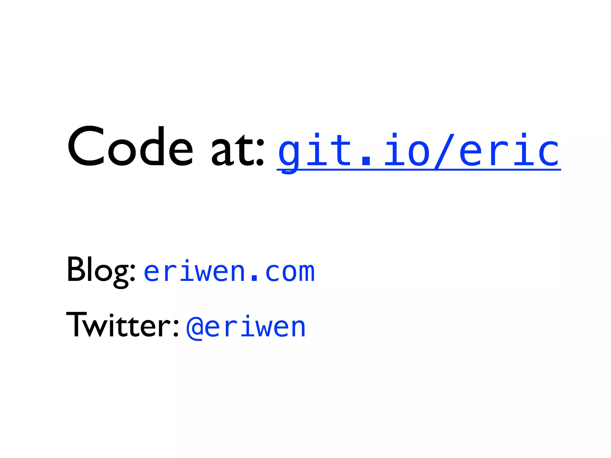 Code at: git.io/eric
Blog: eriwen.com
Twitter: @eriwen