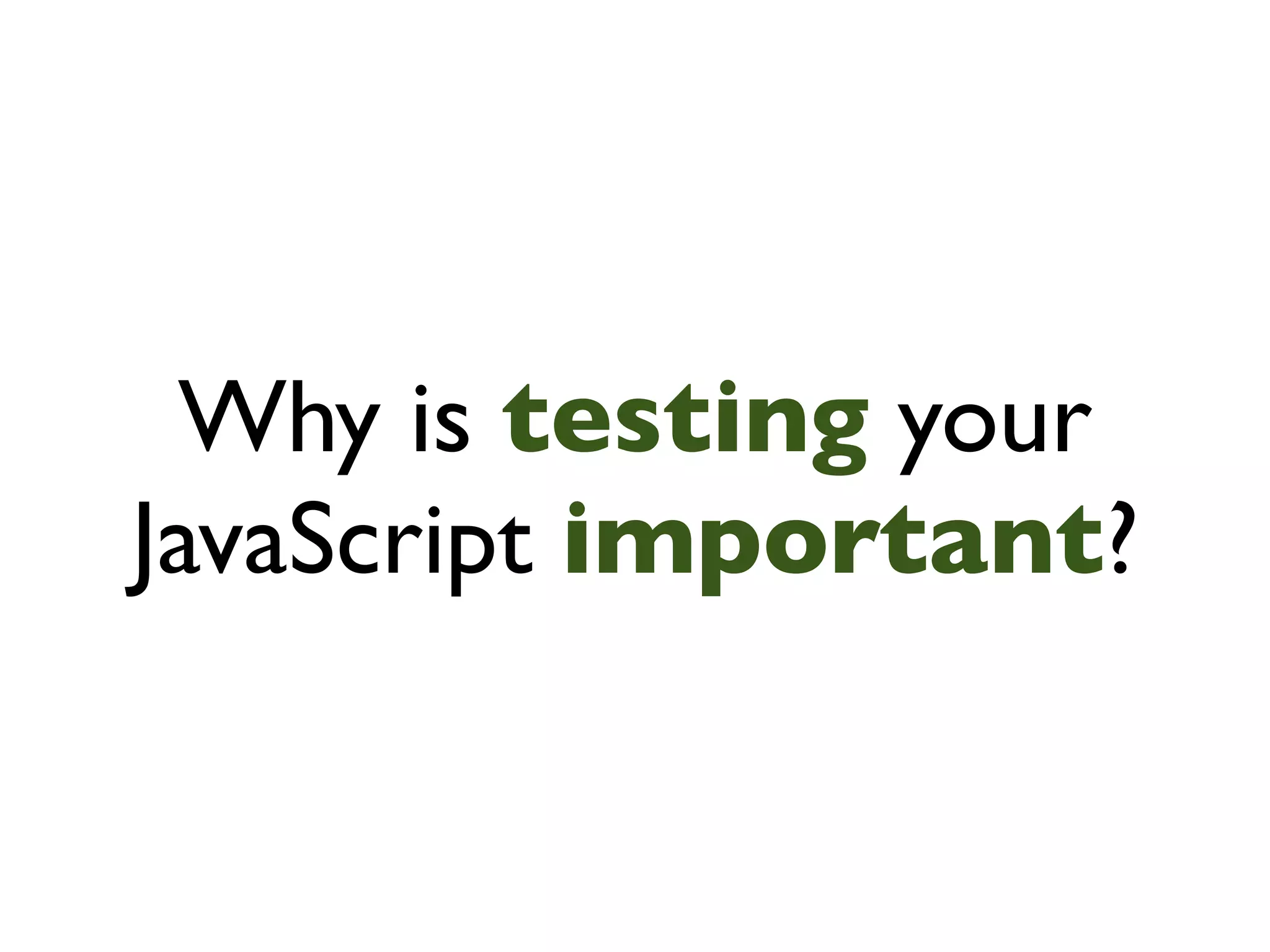 Why is testing your
JavaScript important?
