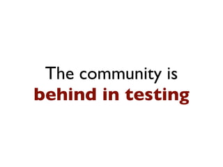 The community is
behind in testing
 