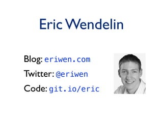 Eric Wendelin
Blog: eriwen.com
Twitter: @eriwen
Code: git.io/eric
 
