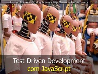 Test-Driven Development
com JavaScript
Rodrigo Branas – @rodrigobranas - http://www.agilecode.com.br
 