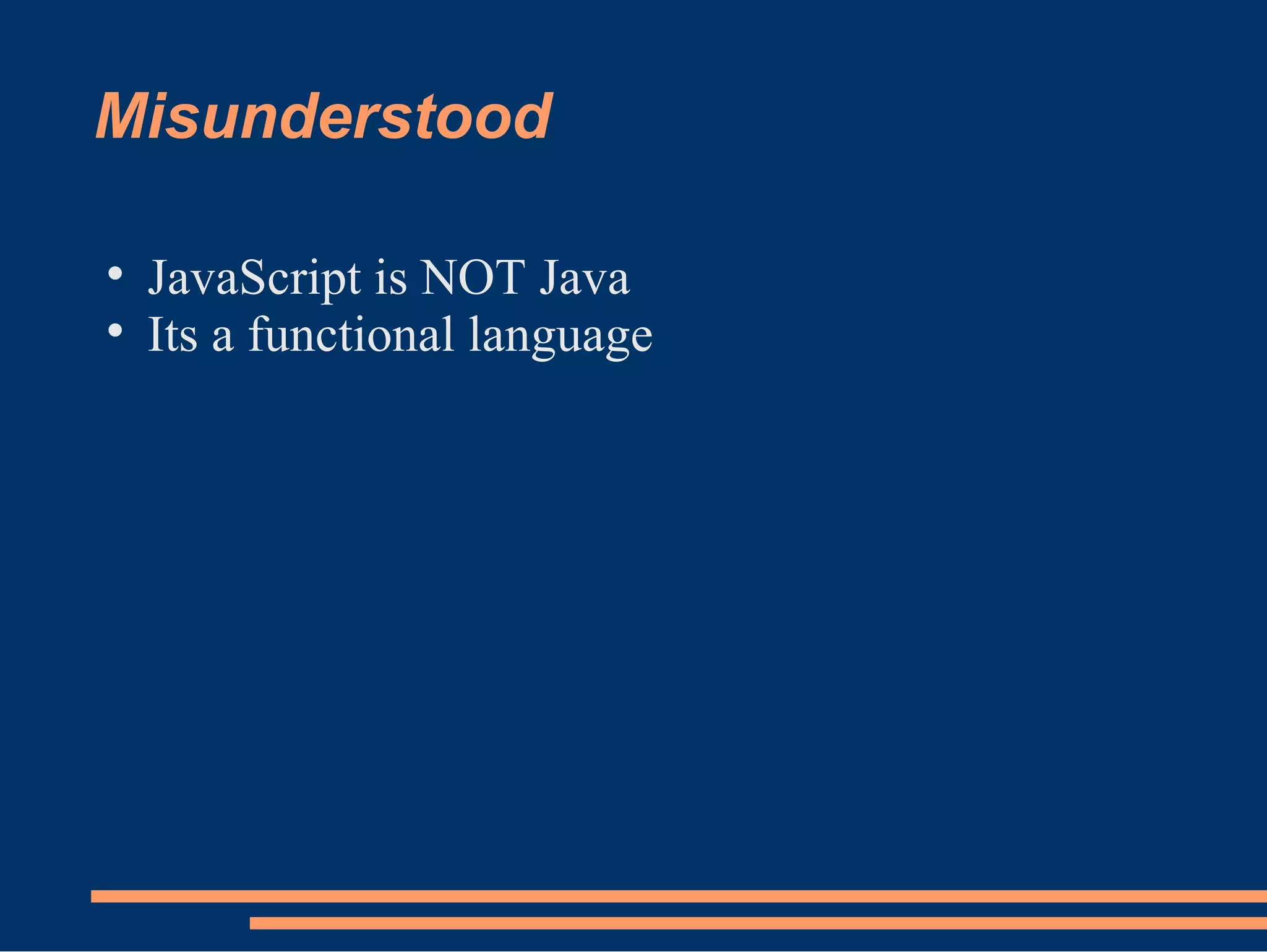 Misunderstood JavaScript is NOT Java Its a functional language 