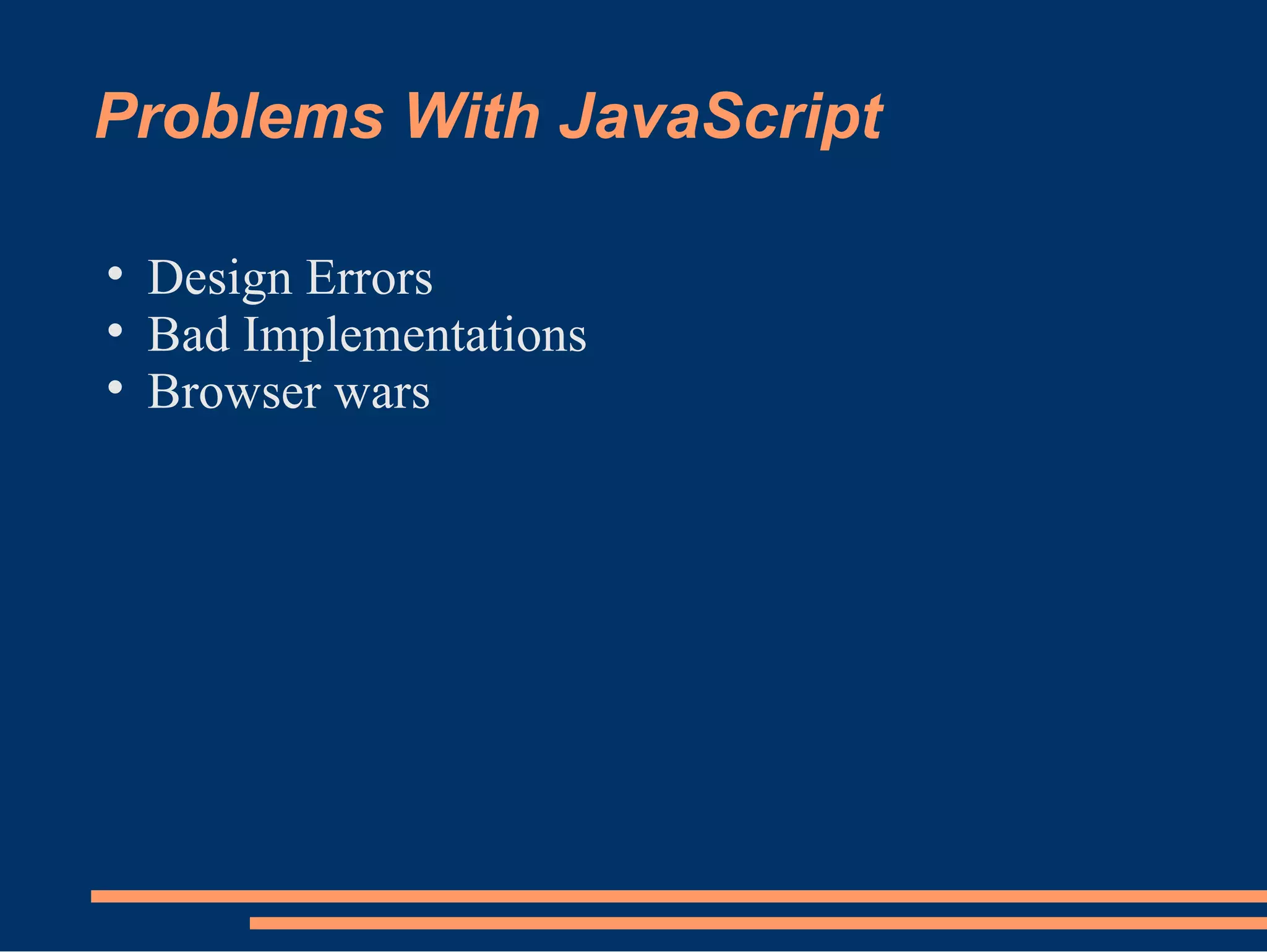 Problems With JavaScript Design Errors Bad Implementations Browser wars 