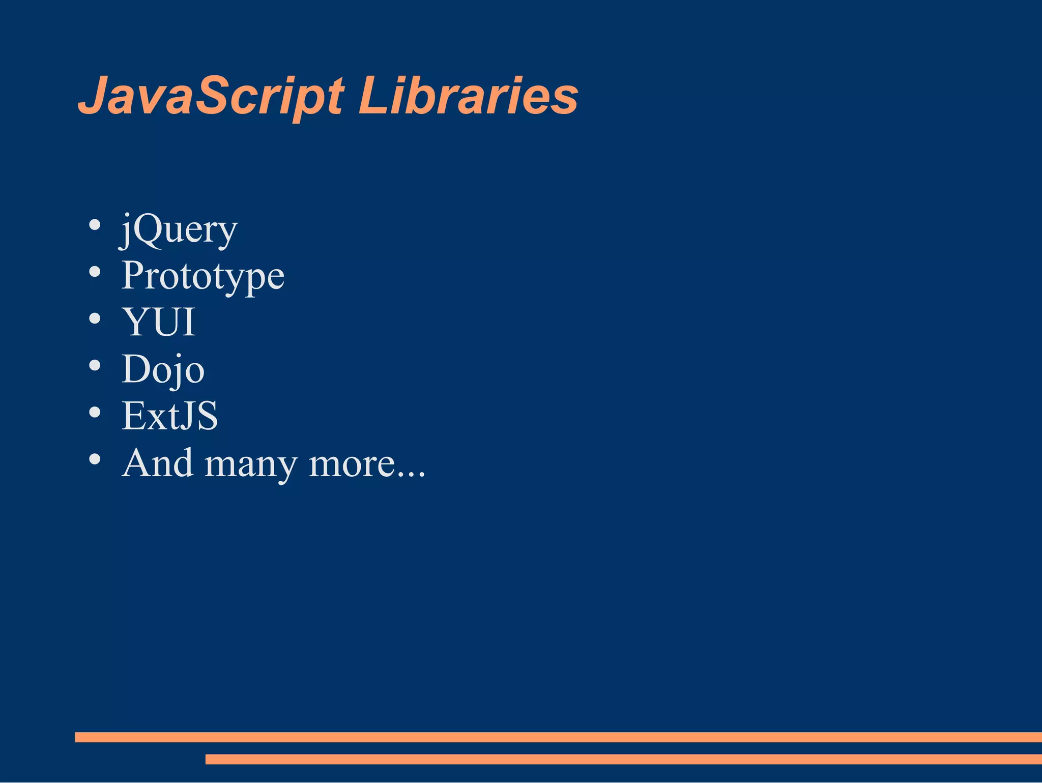 JavaScript Libraries jQuery Prototype YUI Dojo ExtJS And many more... 