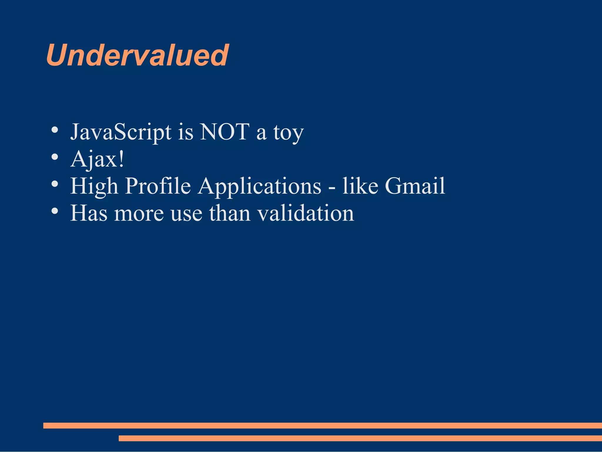 Undervalued JavaScript is NOT a toy Ajax! High Profile Applications - like Gmail Has more use than validation 