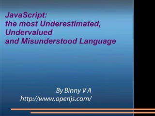 JavaScript:  the most Underestimated,  Undervalued  and Misunderstood Language By Binny V A http://www.openjs.com/ 