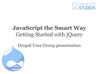 JavaScript the Smart Way
 Getting Started with jQuery
 Drupal User Group presentation