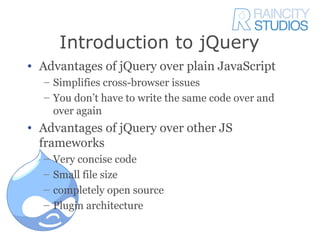 Introduction to jQuery
• Advantages of jQuery over plain JavaScript
  – Simplifies cross-browser issues
  – You don’t have...