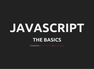 JAVASCRIPT
THE BASICS
Created by /Bruno Paulino @brunojppb
 
