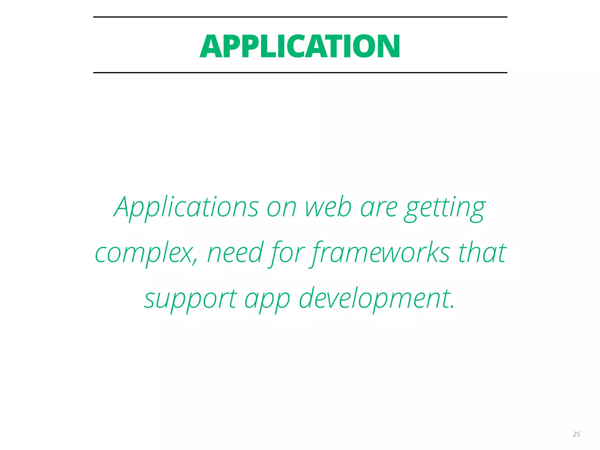 APPLICATION 25 Applications on web are getting complex, need for frameworks that support app development. 
