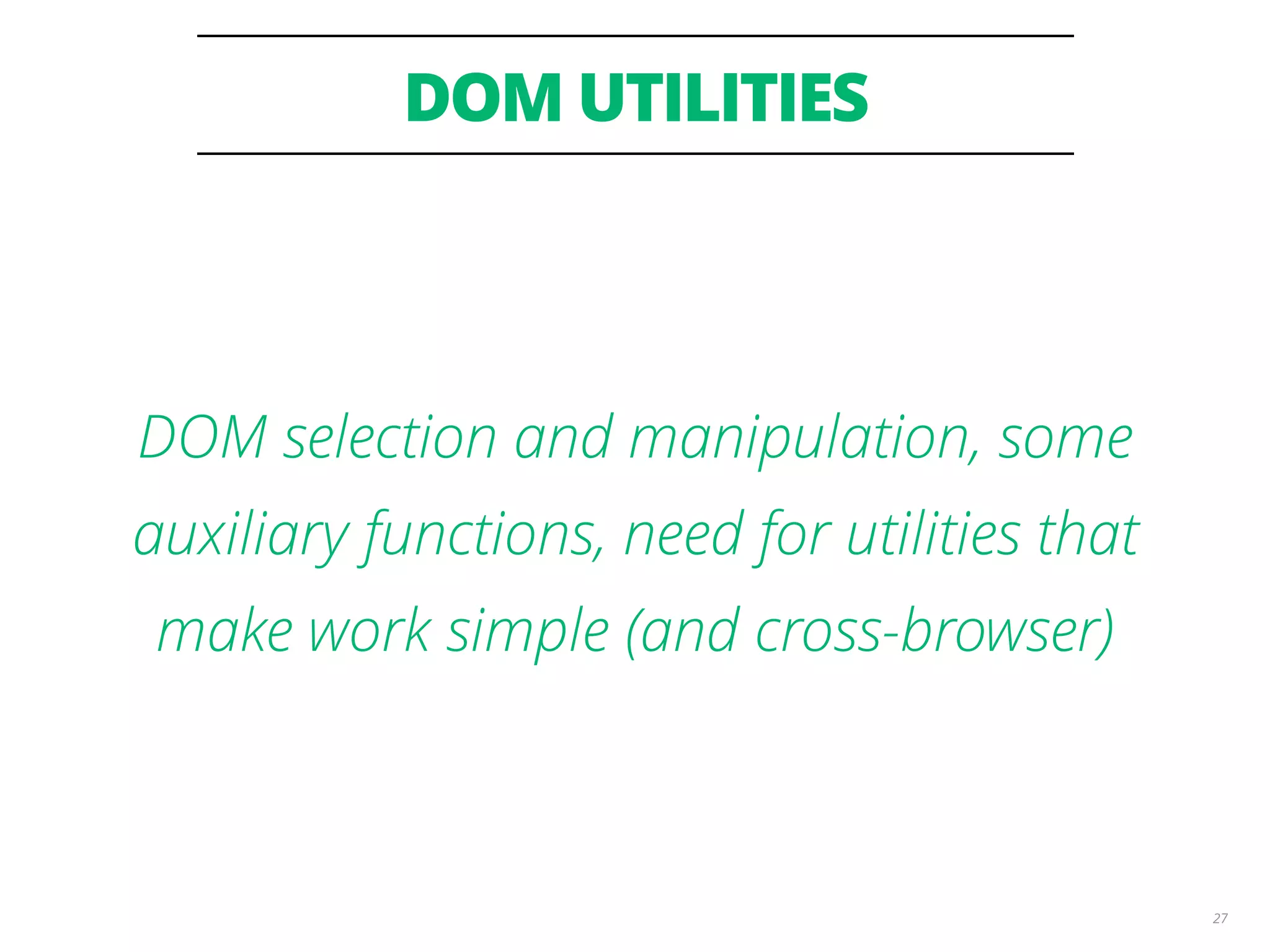 DOM UTILITIES 27 DOM selection and manipulation, some auxiliary functions, need for utilities that make work simple (and cross-browser) 