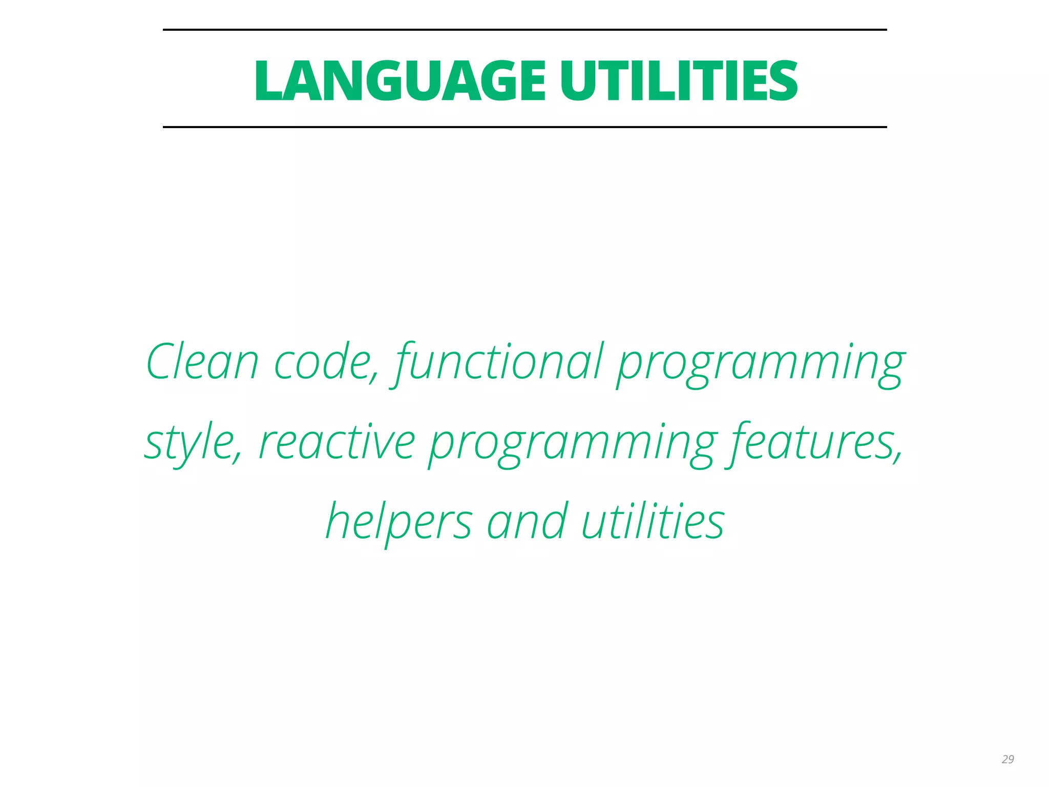 LANGUAGE UTILITIES 29 Clean code, functional programming style, reactive programming features, helpers and utilities 