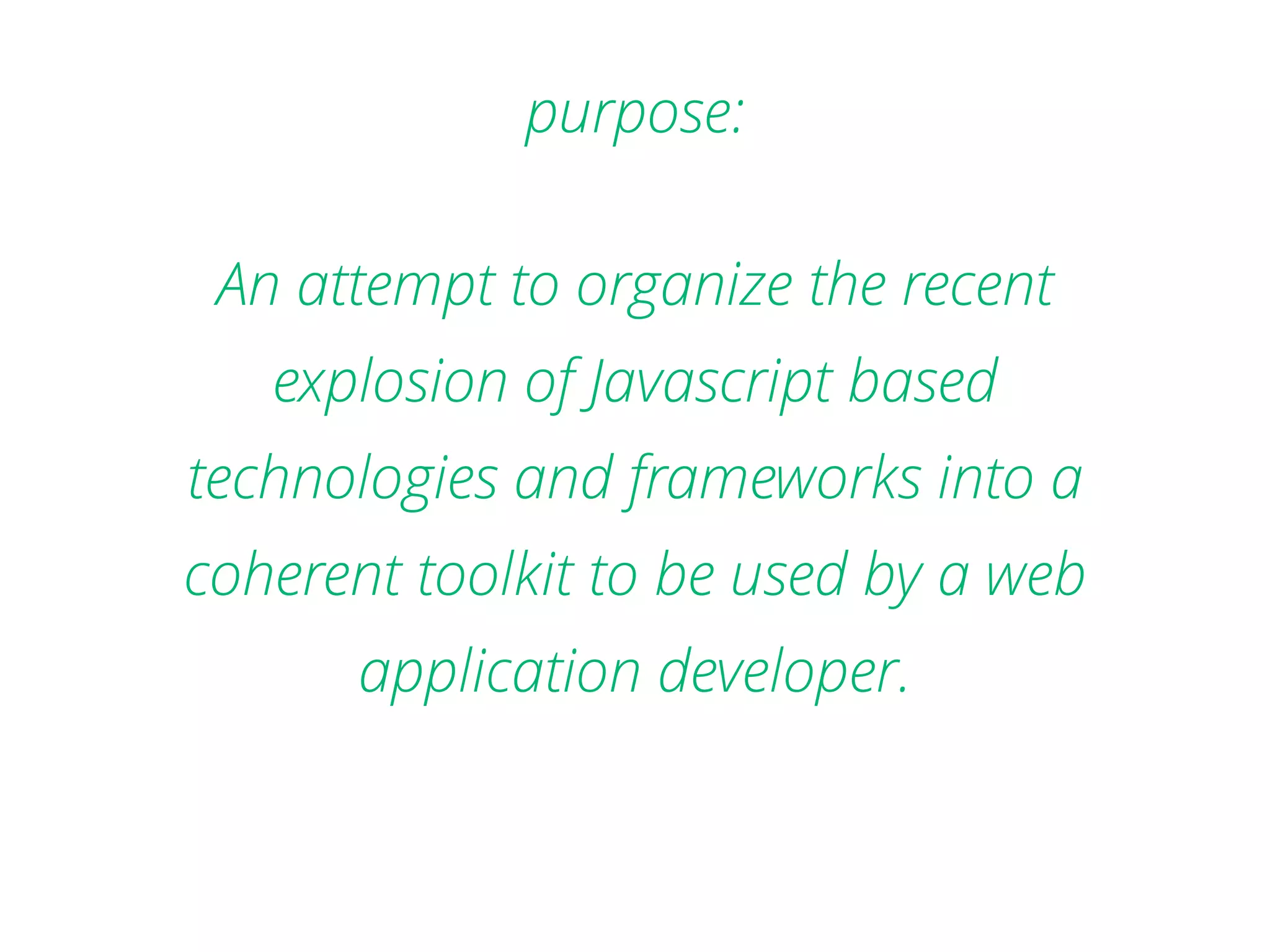 An attempt to organize the recent explosion of Javascript based technologies and frameworks into a coherent toolkit to be used by a web application developer. purpose: 