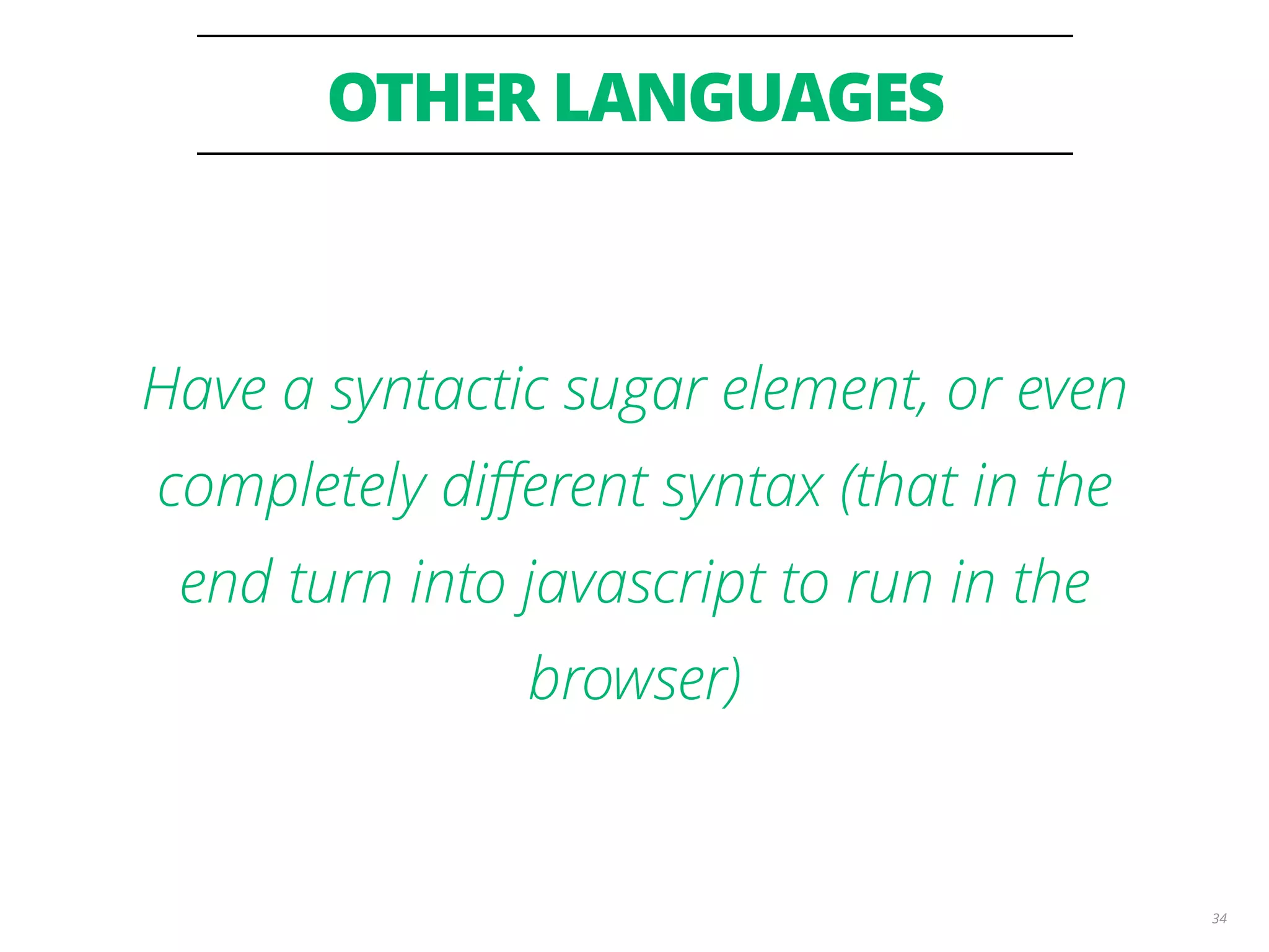 OTHER LANGUAGES 34 Have a syntactic sugar element, or even completely diﬀerent syntax (that in the end turn into javascript to run in the browser) 