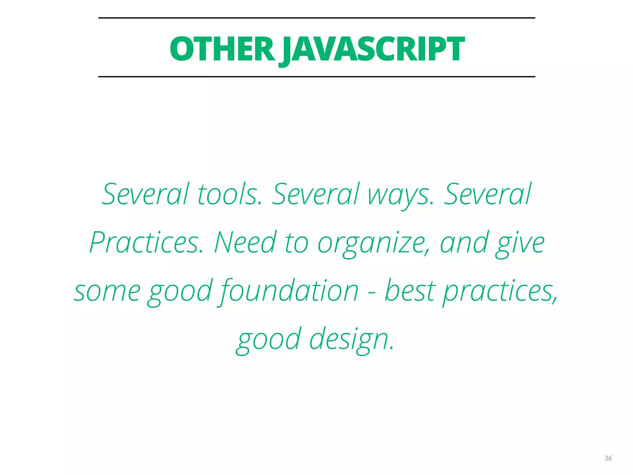 OTHER JAVASCRIPT 36 Several tools. Several ways. Several Practices. Need to organize, and give some good foundation - best practices, good design. 