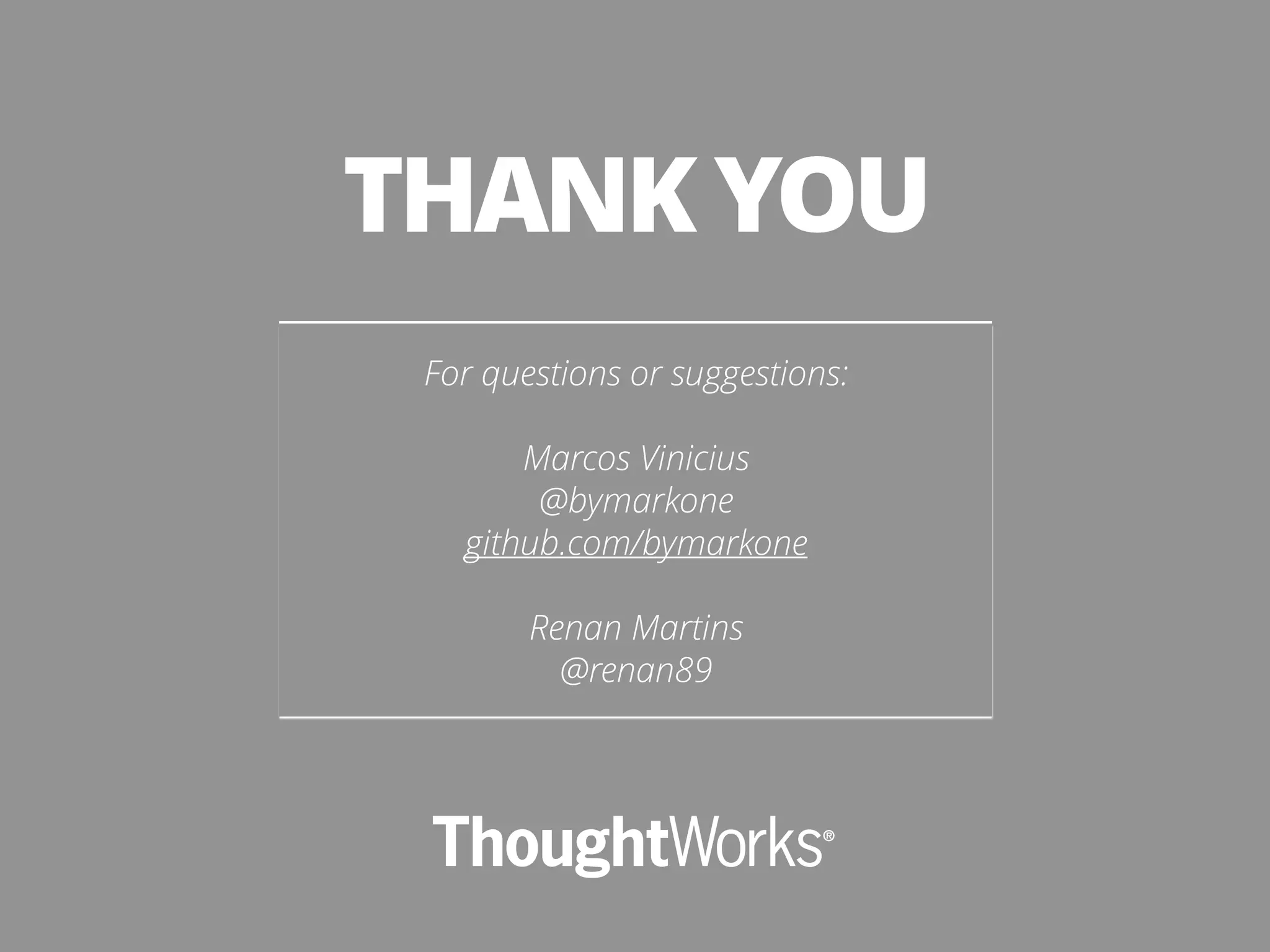 For questions or suggestions: ! Marcos Vinicius @bymarkone github.com/bymarkone ! Renan Martins @renan89 THANK YOU 