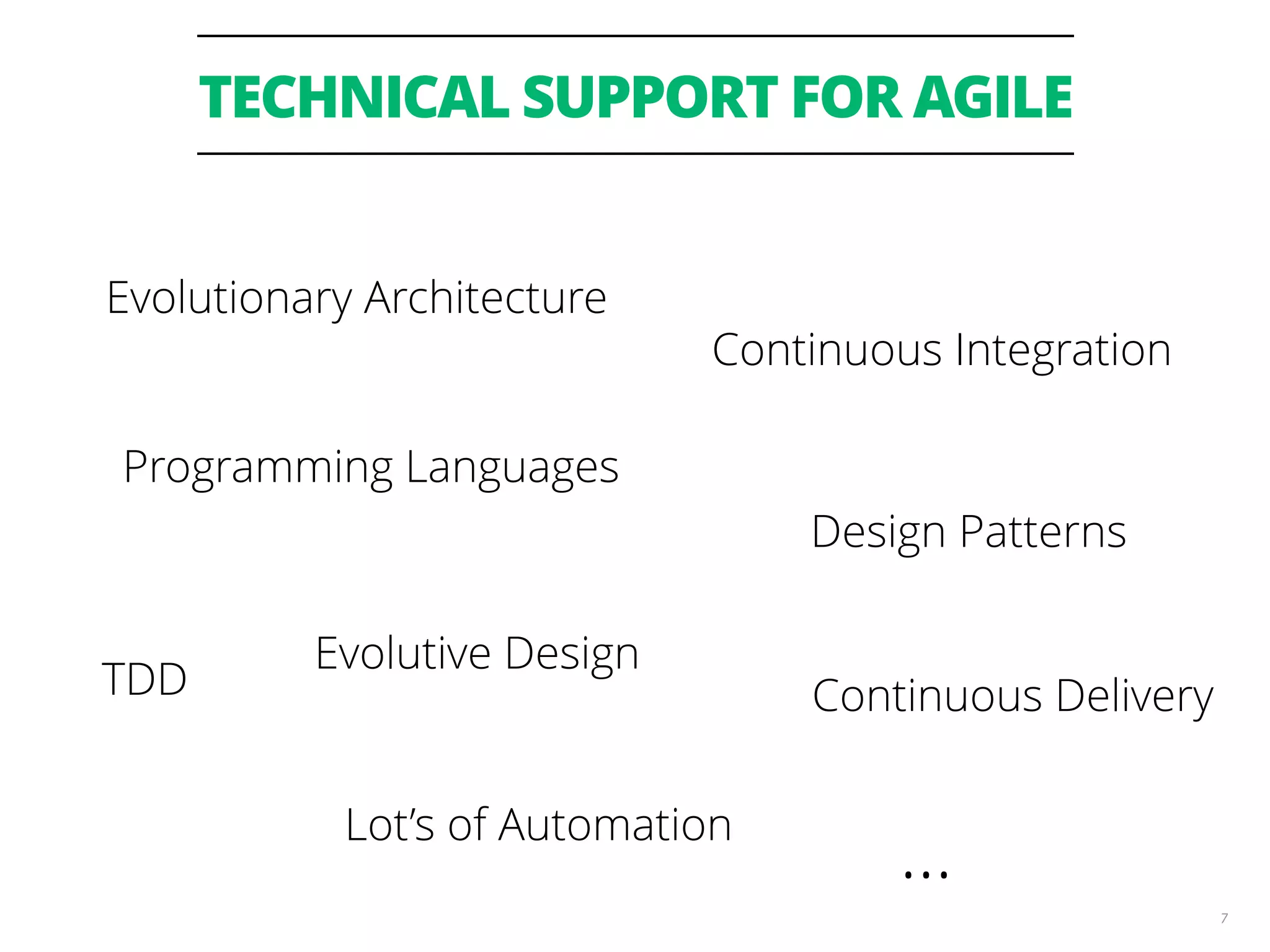 TECHNICAL SUPPORT FOR AGILE 7 Continuous Delivery Continuous Integration Evolutionary Architecture Evolutive Design TDD Lot’s of Automation Programming Languages Design Patterns … 