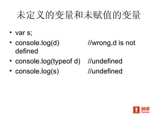 未定义的变量和未赋值的变量 var s; console.log(d)  //wrong,d is not defined console.log(typeof d) //undefined console.log(s) //undefined 
