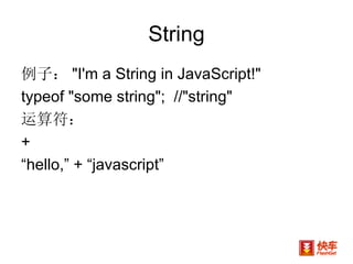 String 例子： "I'm a String in JavaScript!"  typeof "some string";  //"string"  运算符： + “ hello,” + “javascript” 