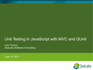 Unit Testing in JavaScript with MVC and QUnit
Lars Thorup
ZeaLake Software Consulting


June 14, 2011
 