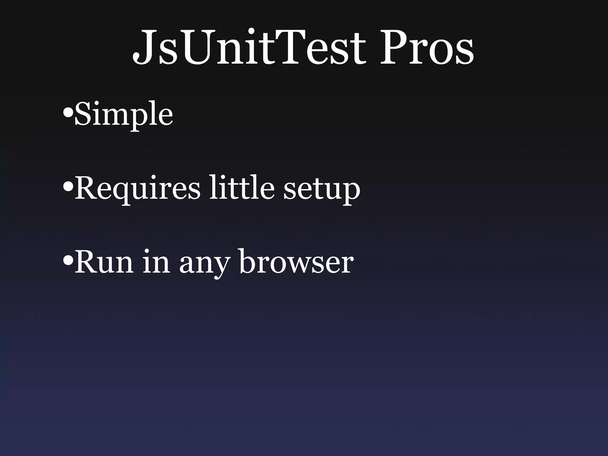 JsUnitTest Pros Simple Requires little setup Run in any browser 