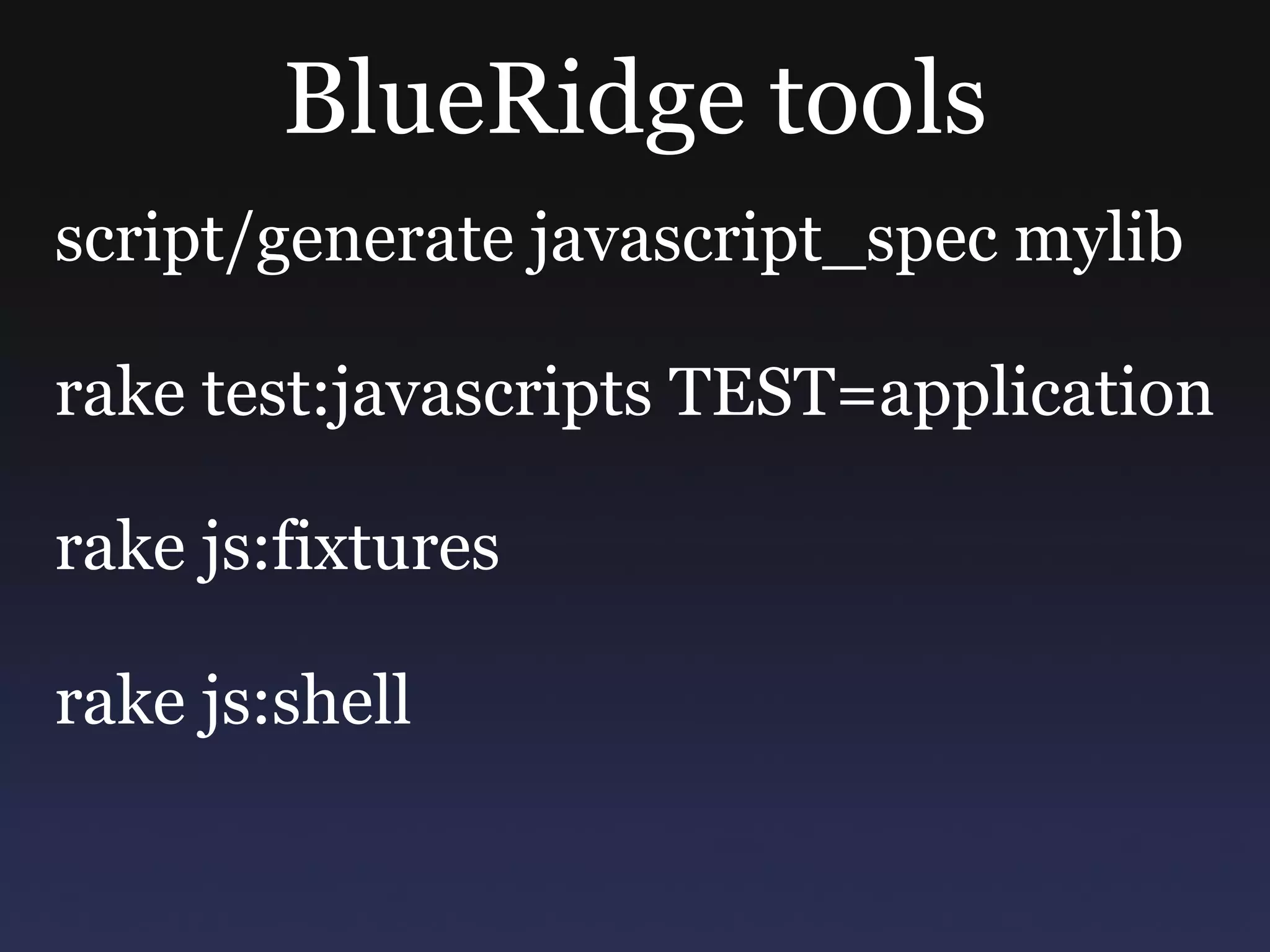 BlueRidge tools script/generate javascript_spec mylib rake test:javascripts TEST=application rake js:fixtures rake js:shell 