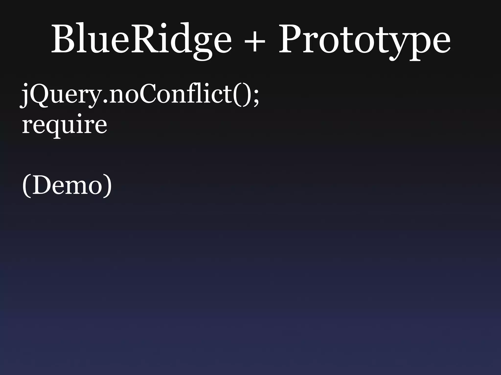 BlueRidge + Prototype jQuery.noConflict(); require (Demo) 