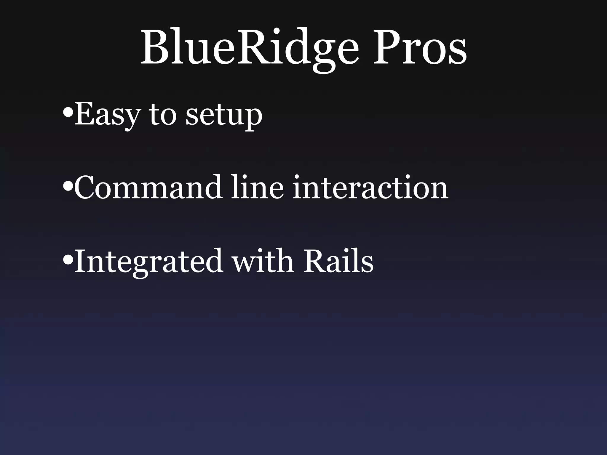 BlueRidge Pros Easy to setup Command line interaction Integrated with Rails 