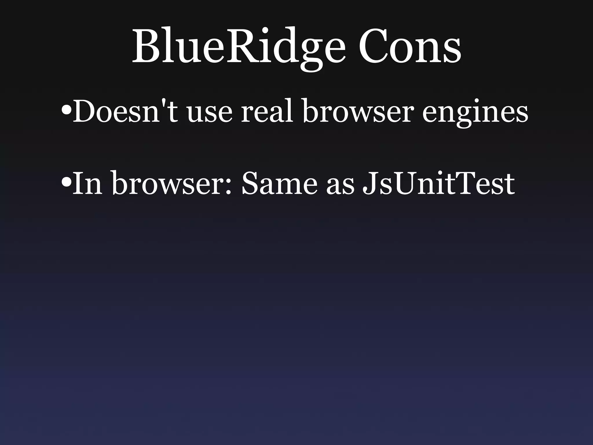 BlueRidge Cons Doesn't use real browser engines In browser: Same as JsUnitTest 