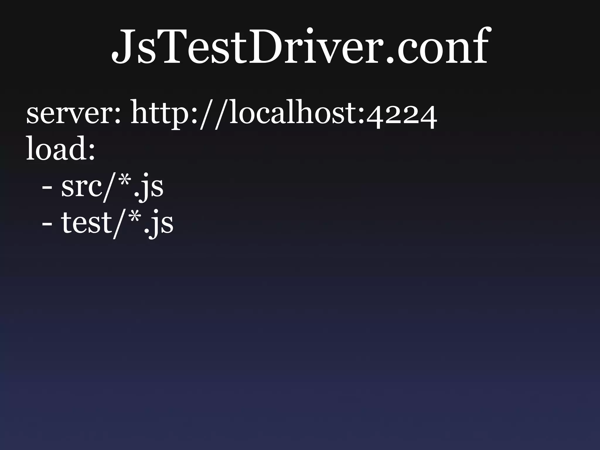 JsTestDriver.conf server: http://localhost:4224 load: - src/*.js - test/*.js 