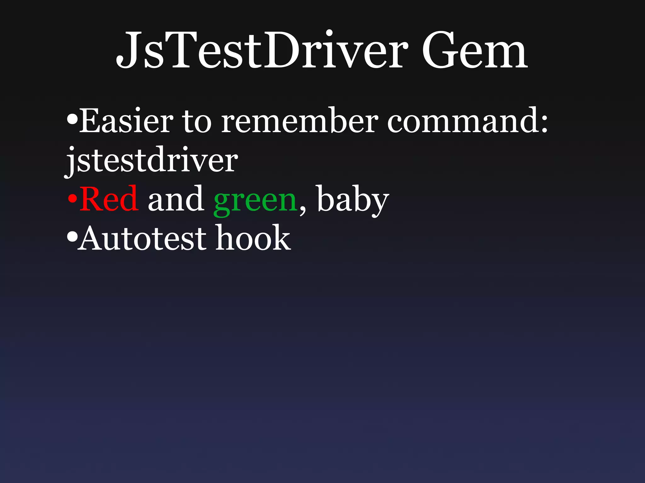 JsTestDriver Gem Easier to remember command: jstestdriver Red  and  green , baby Autotest hook 