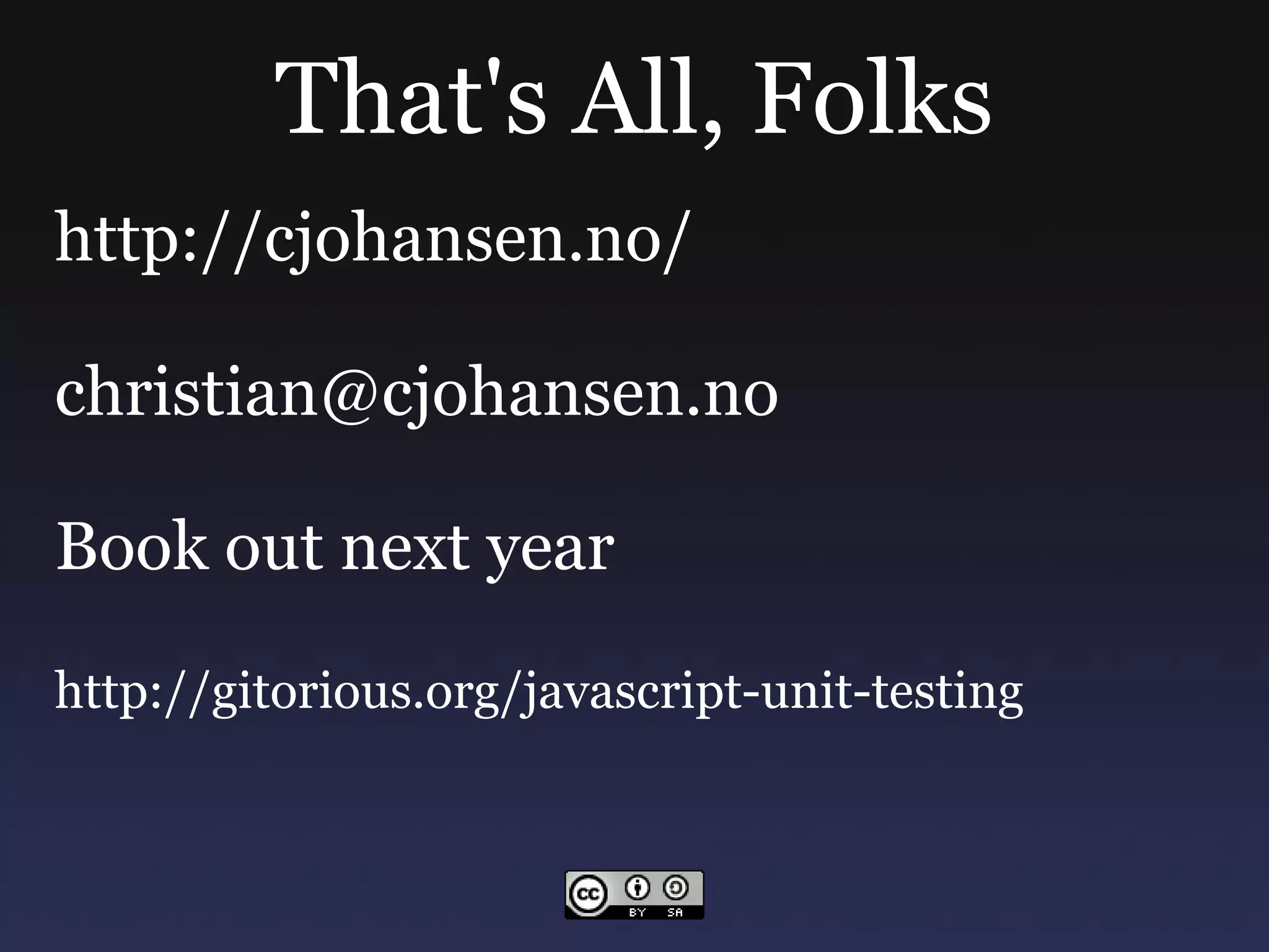 That's All, Folks http://cjohansen.no/ [email_address] Book out next year http://gitorious.org/javascript-unit-testing 