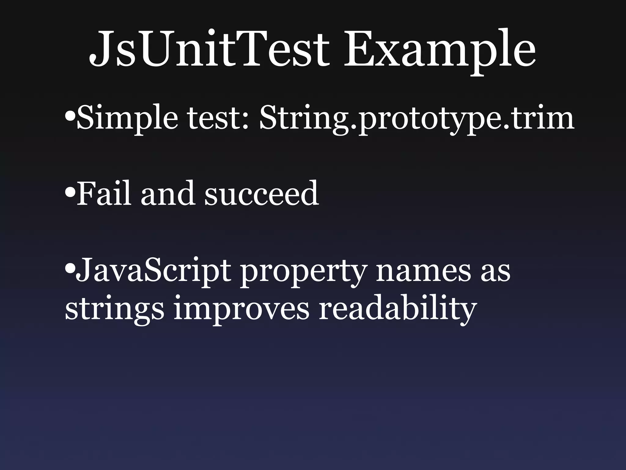 JsUnitTest Example Simple test: String.prototype.trim Fail and succeed JavaScript property names as strings improves readability 