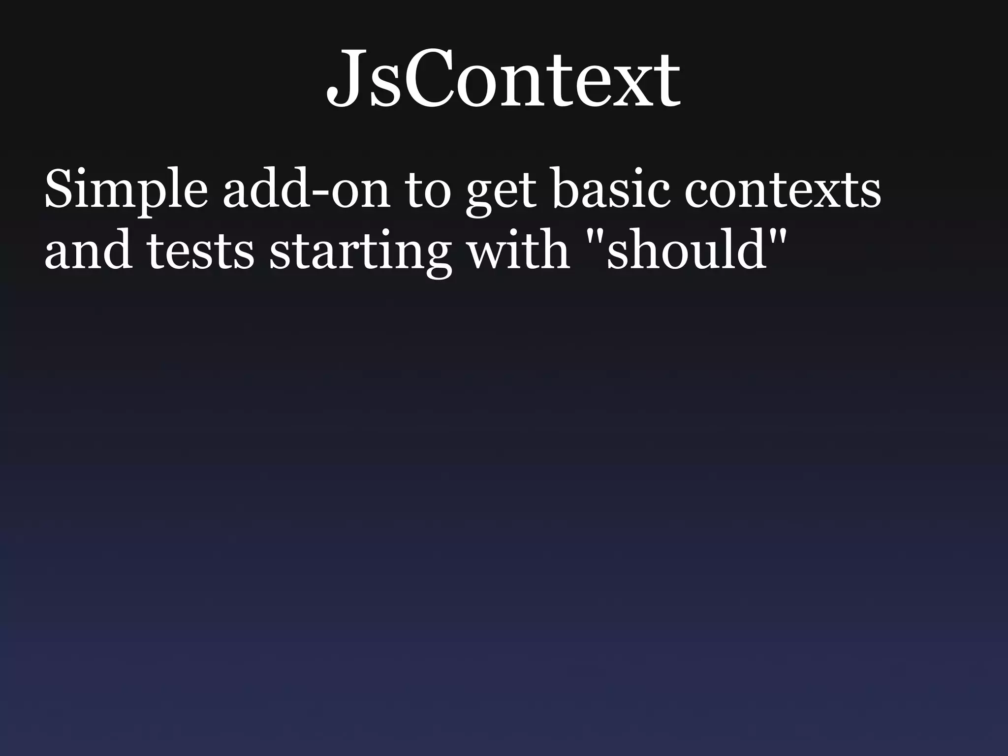 JsContext Simple add-on to get basic contexts and tests starting with &quot;should&quot; http://gitorious.org/jscontext/jscontext 