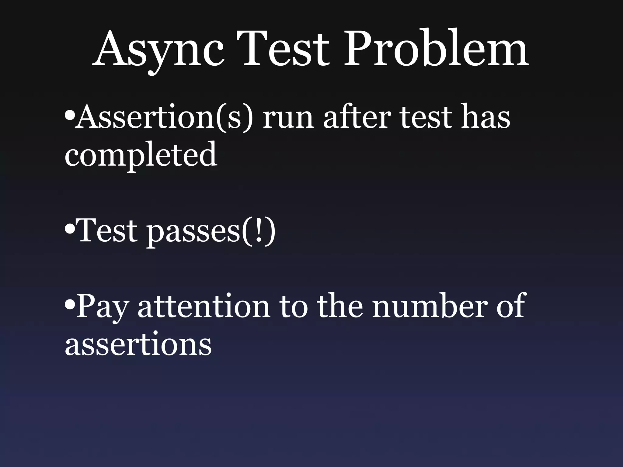 Async Test Problem Assertion(s) run after test has completed Test passes(!) Pay attention to the number of assertions 