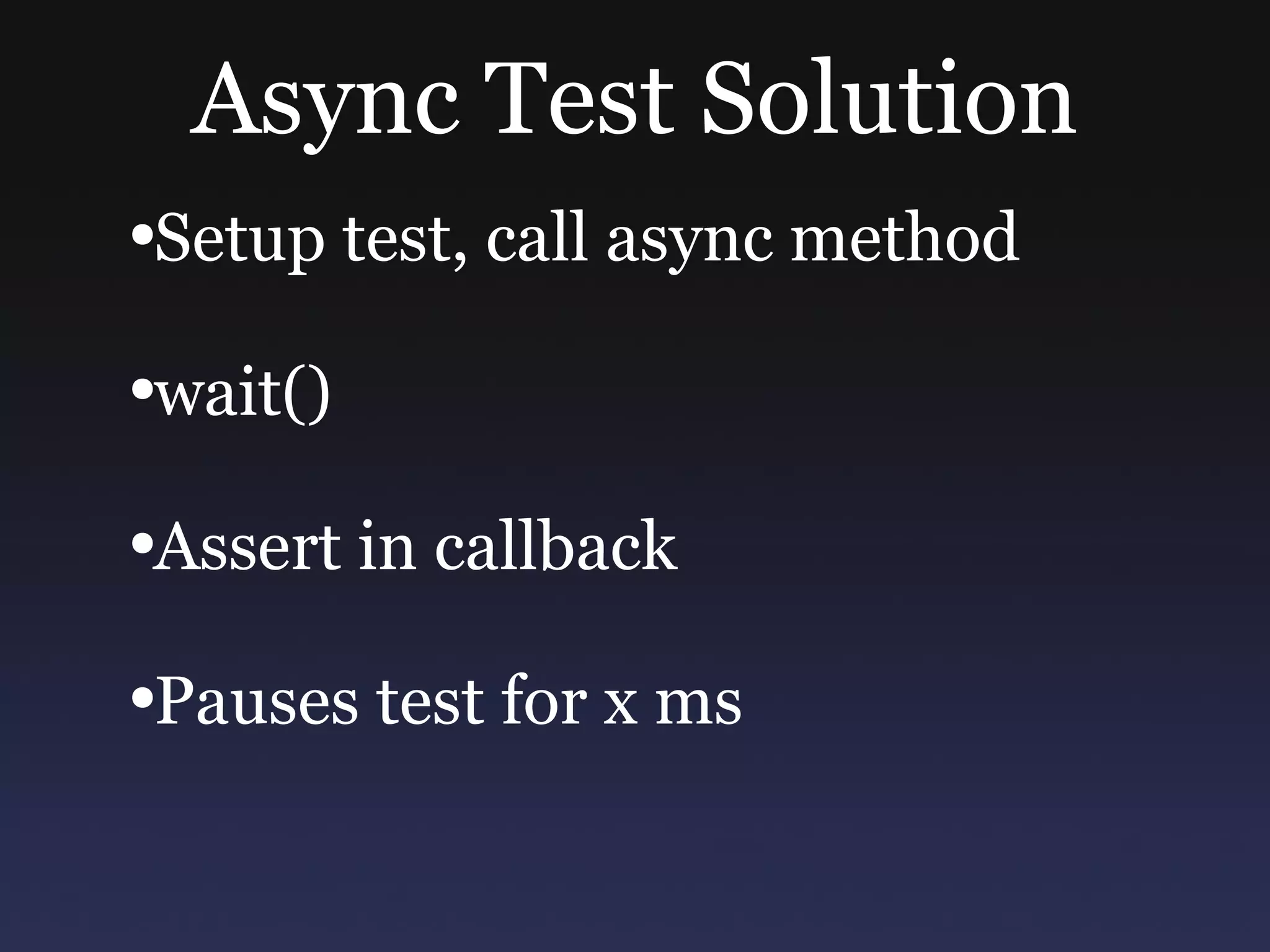 Async Test Solution Setup test, call async method wait() Assert in callback Pauses test for x ms 
