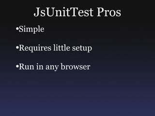 JsUnitTest Pros Simple Requires little setup Run in any browser 