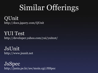 Similar Offerings QUnit http://docs.jquery.com/QUnit YUI Test http://developer.yahoo.com/yui/yuitest/ JsUnit http://www.jsunit.net JsSpec http://jania.pe.kr/aw/moin.cgi/JSSpec 
