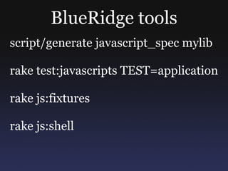 BlueRidge tools script/generate javascript_spec mylib rake test:javascripts TEST=application rake js:fixtures rake js:shell 