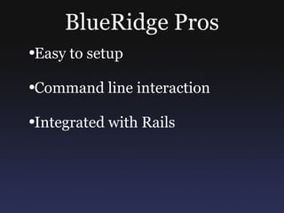 BlueRidge Pros Easy to setup Command line interaction Integrated with Rails 