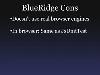 BlueRidge Cons Doesn't use real browser engines In browser: Same as JsUnitTest 