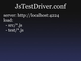 JsTestDriver.conf server: http://localhost:4224 load: - src/*.js - test/*.js 