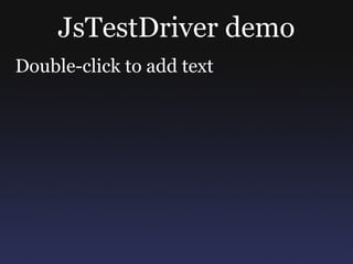 JsTestDriver demo Double-click to add text 